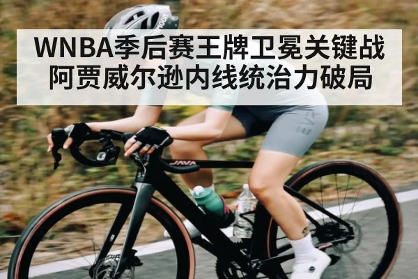 WNBA季后赛王牌卫冕关键战 阿贾威尔逊内线统治力破局