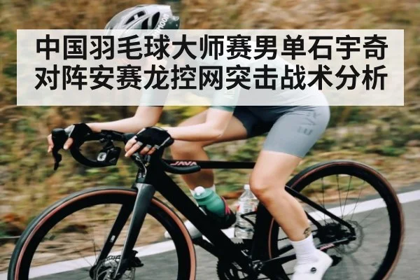 中国羽毛球大师赛男单石宇奇对阵安赛龙控网突击战术分析