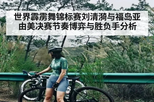 世界霹雳舞锦标赛刘清漪与福岛亚由美决赛节奏博弈与胜负手分析